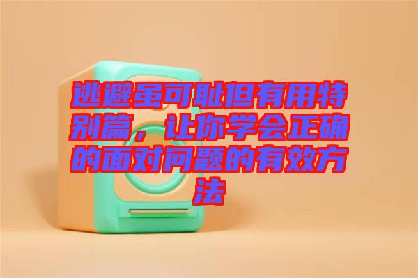 逃避雖可恥但有用特別篇，讓你學(xué)會正確的面對問題的有效方法