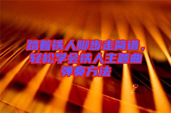 踏著鐵人腳步走簡(jiǎn)譜，輕松學(xué)會(huì)鐵人主題曲彈奏方法