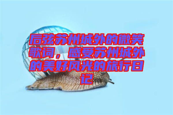 后弦蘇州城外的微笑歌詞，感受蘇州城外的美好風光的旅行日記