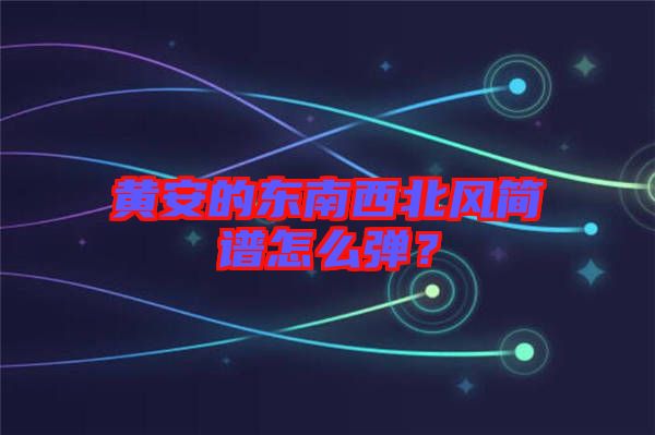 黃安的東南西北風簡譜怎么彈？
