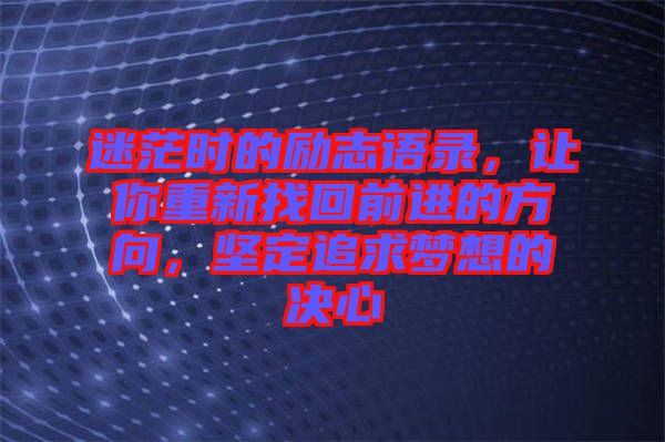 迷茫時的勵志語錄，讓你重新找回前進的方向，堅定追求夢想的決心
