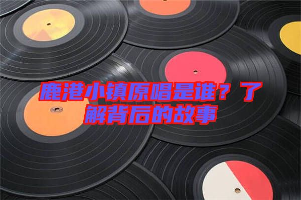 鹿港小鎮(zhèn)原唱是誰？了解背后的故事