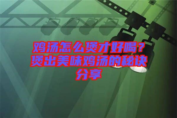 雞湯怎么煲才好喝？煲出美味雞湯的秘訣分享
