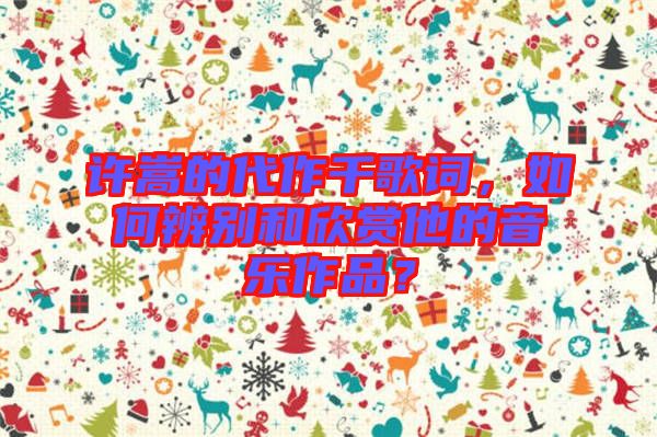 許嵩的代作千歌詞，如何辨別和欣賞他的音樂作品？