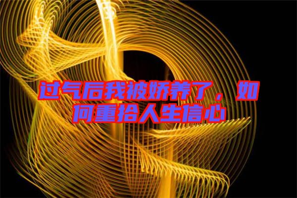 過氣后我被嬌養(yǎng)了，如何重拾人生信心