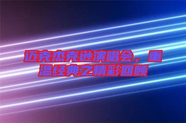 邁克杰克遜演唱會，重溫經(jīng)典之精彩回顧