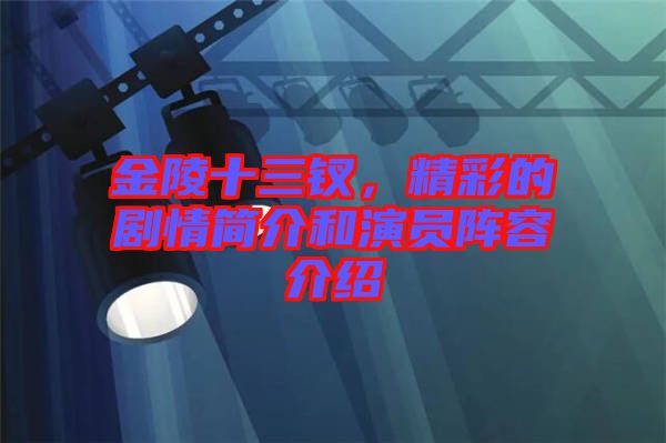 金陵十三釵，精彩的劇情簡介和演員陣容介紹