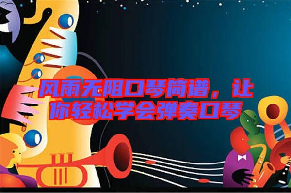 風(fēng)雨無阻口琴簡譜，讓你輕松學(xué)會彈奏口琴