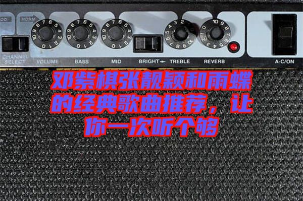 鄧紫棋張靚穎和雨蝶的經(jīng)典歌曲推薦，讓你一次聽個夠