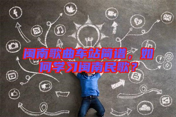 閩南歌曲車站簡(jiǎn)譜，如何學(xué)習(xí)閩南民歌？