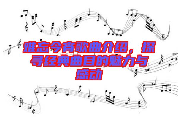 難忘今宵歌曲介紹，探尋經(jīng)典曲目的魅力與感動