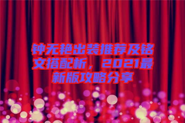 鐘無艷出裝推薦及銘文搭配析，2021最新版攻略分享