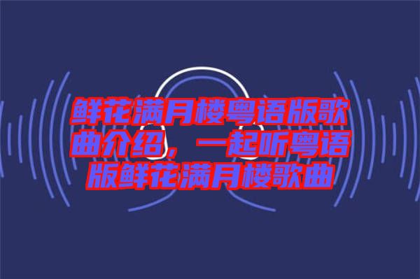 鮮花滿月樓粵語版歌曲介紹，一起聽粵語版鮮花滿月樓歌曲