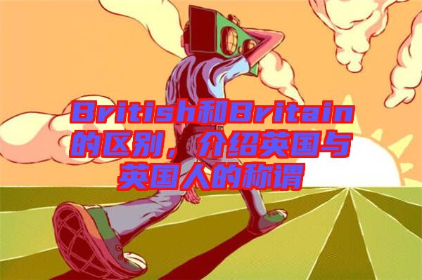 British和Britain的區(qū)別，介紹英國與英國人的稱謂
