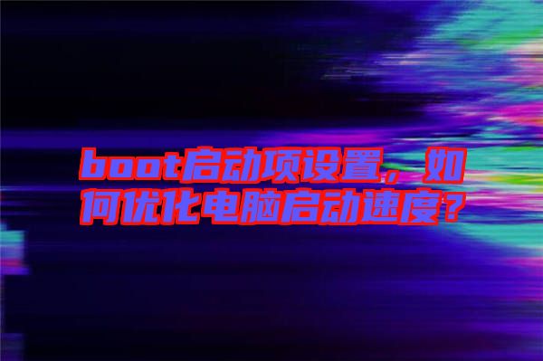boot啟動項設(shè)置，如何優(yōu)化電腦啟動速度？