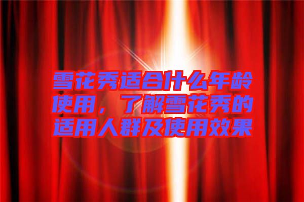 雪花秀適合什么年齡使用，了解雪花秀的適用人群及使用效果