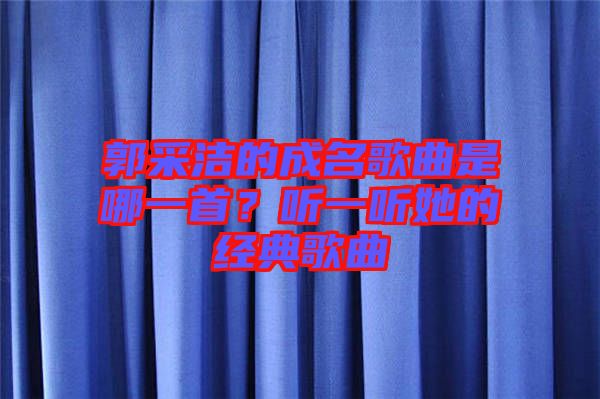 郭采潔的成名歌曲是哪一首？聽一聽她的經(jīng)典歌曲