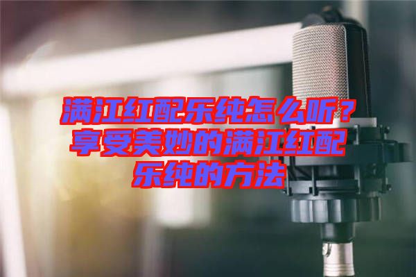 滿江紅配樂純?cè)趺绰?？享受美妙的滿江紅配樂純的方法