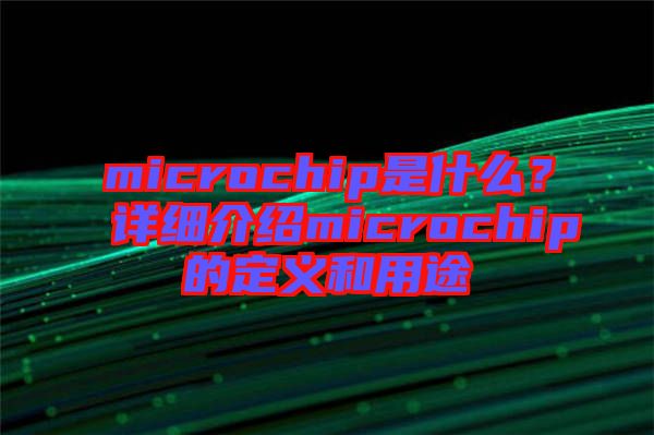 microchip是什么？詳細介紹microchip的定義和用途