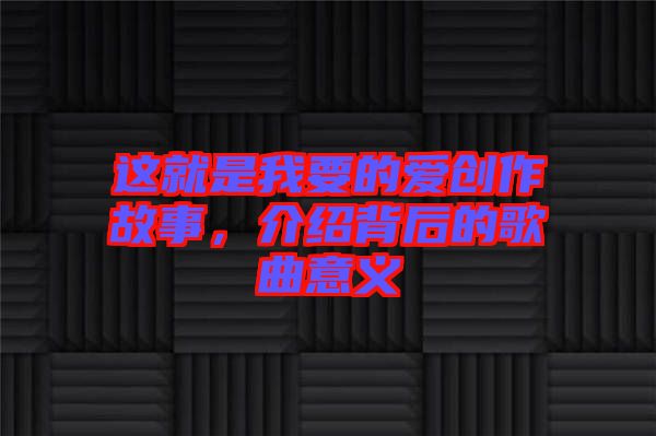 這就是我要的愛(ài)創(chuàng)作故事，介紹背后的歌曲意義