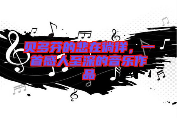 貝多芬的悲在徜徉，一首感人至深的音樂(lè)作品