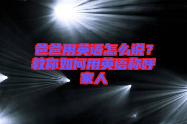 爸爸用英語怎么說？教你如何用英語稱呼家人