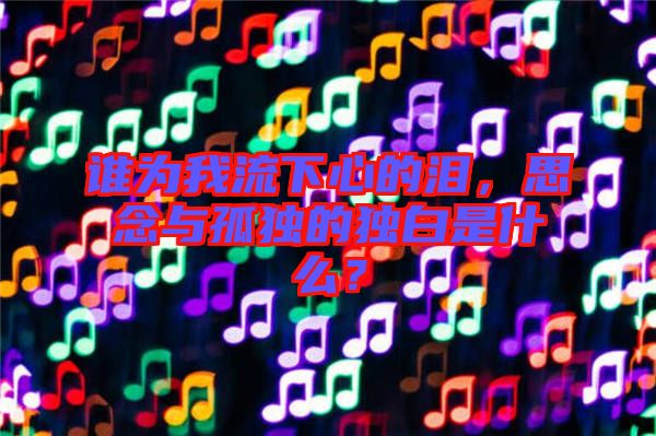 誰(shuí)為我流下心的淚，思念與孤獨(dú)的獨(dú)白是什么？