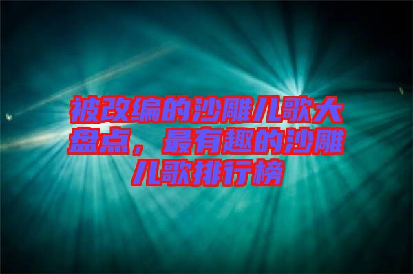 被改編的沙雕兒歌大盤點，最有趣的沙雕兒歌排行榜