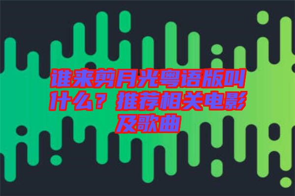 誰來剪月光粵語版叫什么？推薦相關(guān)電影及歌曲