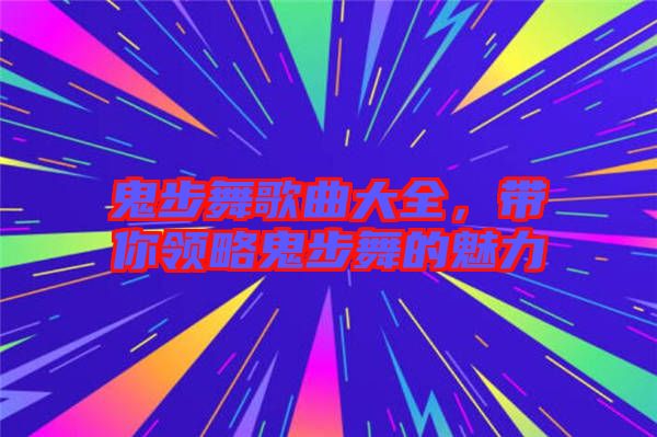 鬼步舞歌曲大全，帶你領(lǐng)略鬼步舞的魅力
