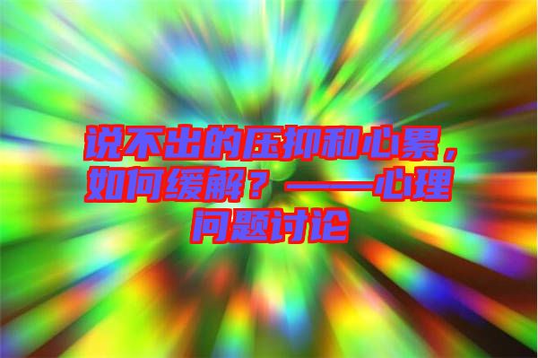 說不出的壓抑和心累，如何緩解？——心理問題討論