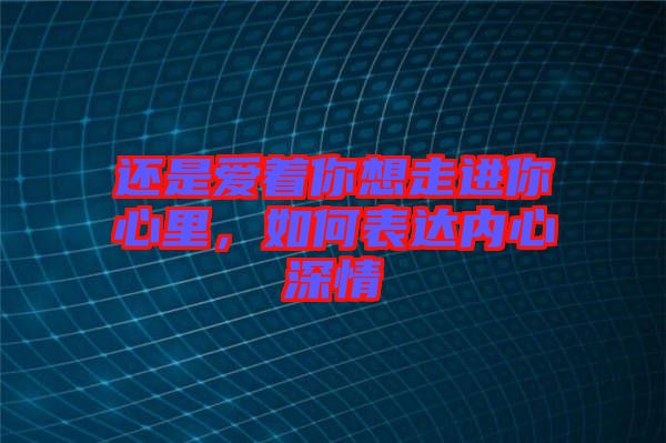 還是愛著你想走進你心里，如何表達內心深情