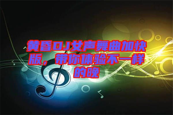 黃昏DJ女聲舞曲加快版，帶你體驗(yàn)不一樣的晚