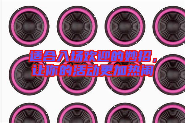 適合入場歡迎的妙招，讓你的活動更加熱鬧