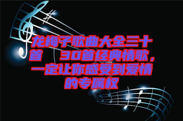 龍梅子歌曲大全三十首  30首經(jīng)典情歌，一定讓你感受到愛(ài)情的專屬權(quán)