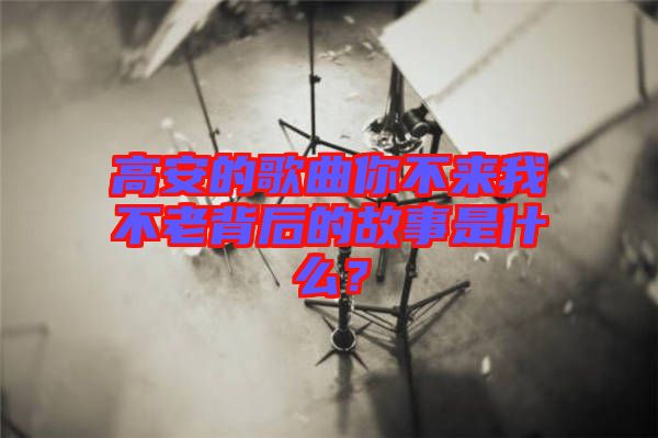 高安的歌曲你不來(lái)我不老背后的故事是什么？