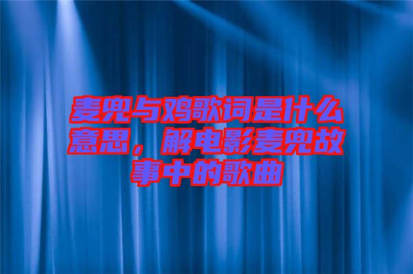 麥兜與雞歌詞是什么意思，解電影麥兜故事中的歌曲