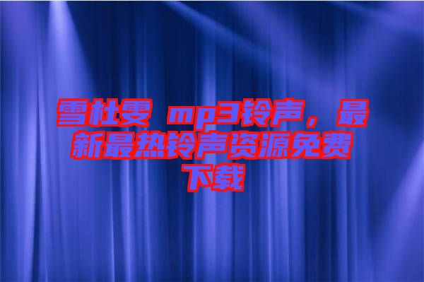 雪杜雯媞mp3鈴聲，最新最熱鈴聲資源免費下載