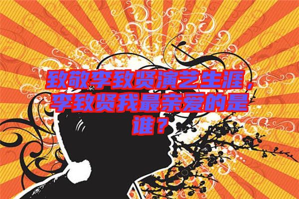 致敬李致賢演藝生涯，李致賢我最親愛的是誰？