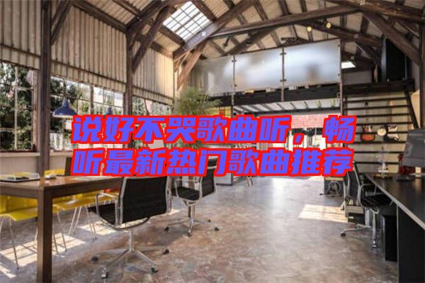 說好不哭歌曲聽，暢聽最新熱門歌曲推薦