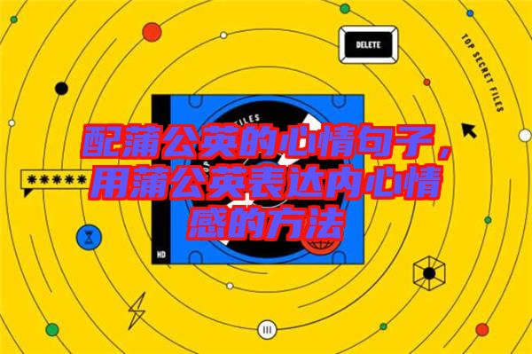 配蒲公英的心情句子，用蒲公英表達(dá)內(nèi)心情感的方法