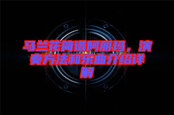 馬蘭花簡(jiǎn)譜阿麗瑪，演奏方法和樂(lè)曲介紹詳解