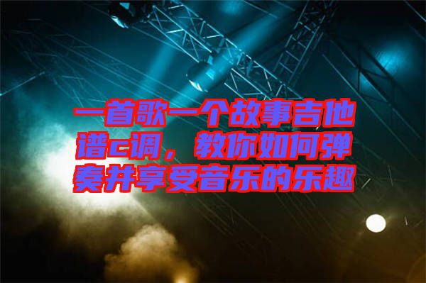 一首歌一個故事吉他譜c調(diào)，教你如何彈奏并享受音樂的樂趣
