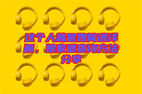 這個人就是娘簡譜詳解，娘家譜查詢方法分享