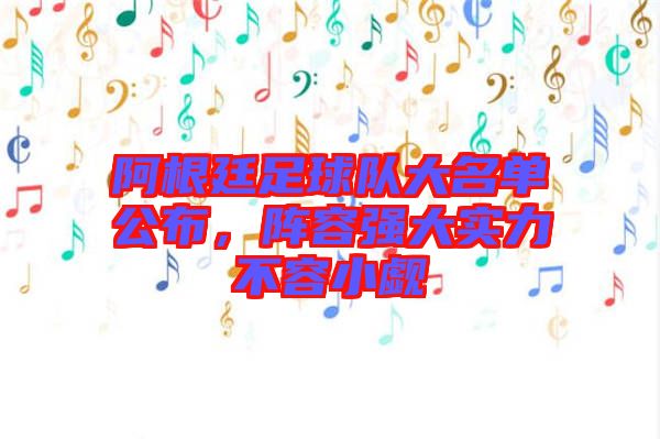 阿根廷足球隊大名單公布，陣容強(qiáng)大實力不容小覷