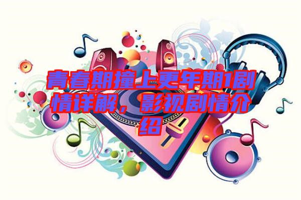 青春期撞上更年期1劇情詳解，影視劇情介紹