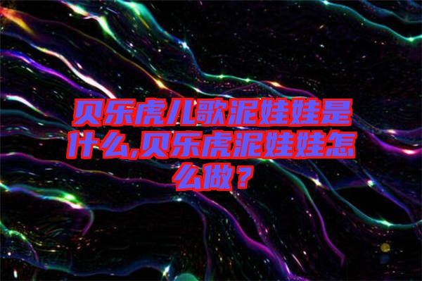 貝樂虎兒歌泥娃娃是什么,貝樂虎泥娃娃怎么做？