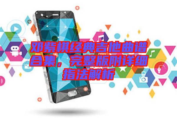 鄧紫棋經(jīng)典吉他曲譜合集，完整版附詳細(xì)指法解析