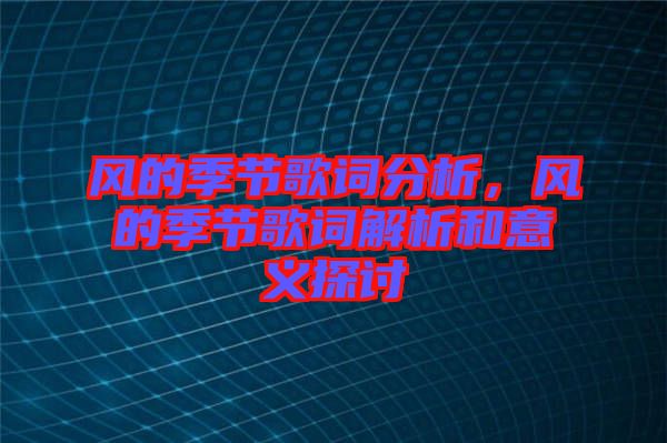 風(fēng)的季節(jié)歌詞分析，風(fēng)的季節(jié)歌詞解析和意義探討