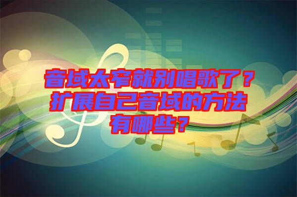 音域太窄就別唱歌了？擴展自己音域的方法有哪些？